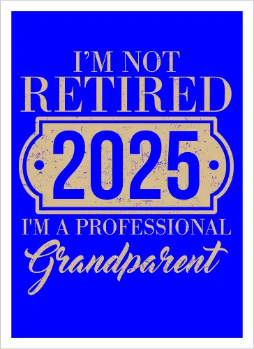 I'm not retired, 2025, I'm a professional grandparent