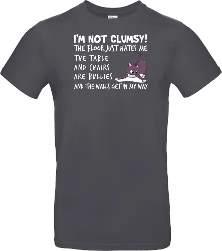 I'M NOT CLUMSY! THE FLOOR JUST HATES ME , THETABLE AND CHAIRS ARE BULLIES AND THE WALLS GET IN MY WAY