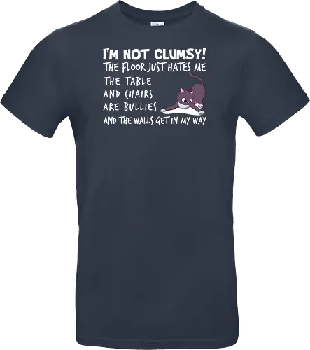 I'M NOT CLUMSY! THE FLOOR JUST HATES ME , THETABLE AND CHAIRS ARE BULLIES AND THE WALLS GET IN MY WAY