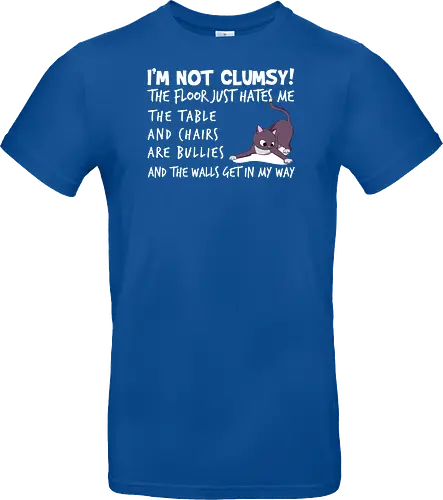 I'M NOT CLUMSY! THE FLOOR JUST HATES ME , THETABLE AND CHAIRS ARE BULLIES AND THE WALLS GET IN MY WAY
