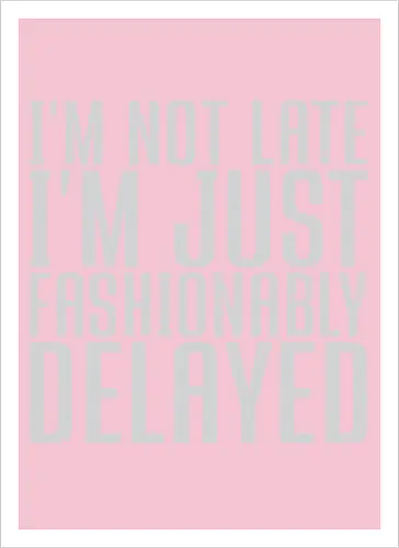 I'm not late, I'm just fashionably delayed