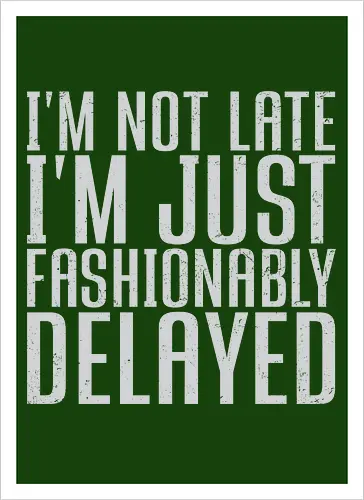 I'm not late, I'm just fashionably delayed