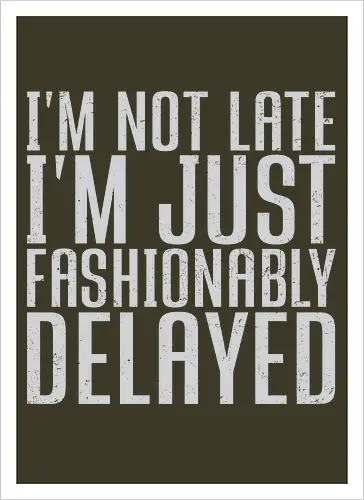 I'm not late, I'm just fashionably delayed