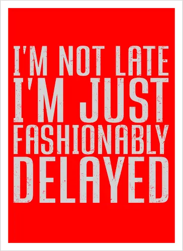 I'm not late, I'm just fashionably delayed
