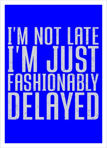 I'm not late, I'm just fashionably delayed