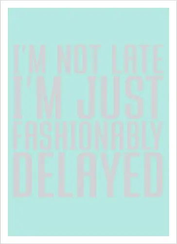 I'm not late, I'm just fashionably delayed