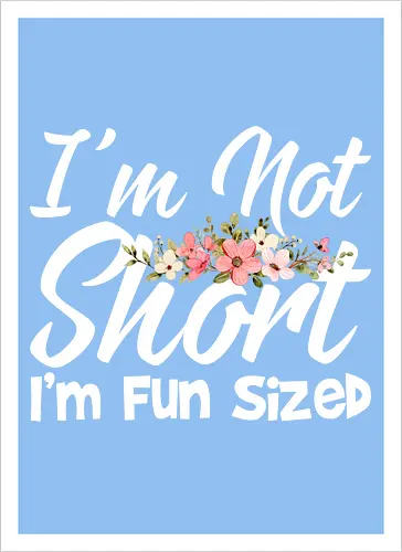 I'm Not Short, I'm Fun Sized
