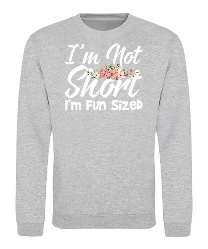 I'm Not Short, I'm Fun Sized - humor, typography, floral design, playful message, cute, motivational, positive, fun - Sweatshirt