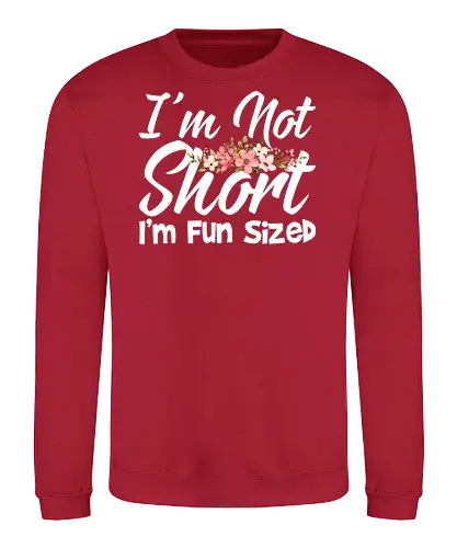 I'm Not Short, I'm Fun Sized - humor, typography, floral design, playful message, cute, motivational, positive, fun - Sweatshirt