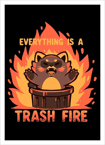 Everything is a Trash Fire