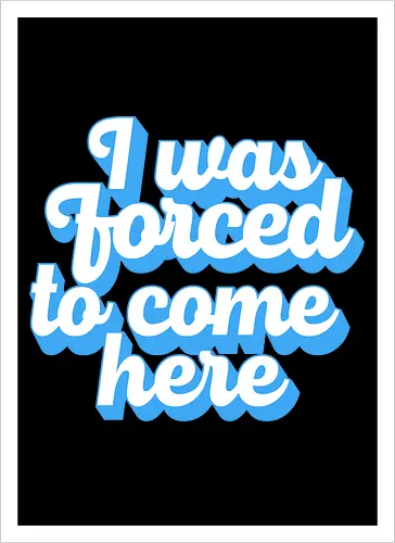 I was forced to come here