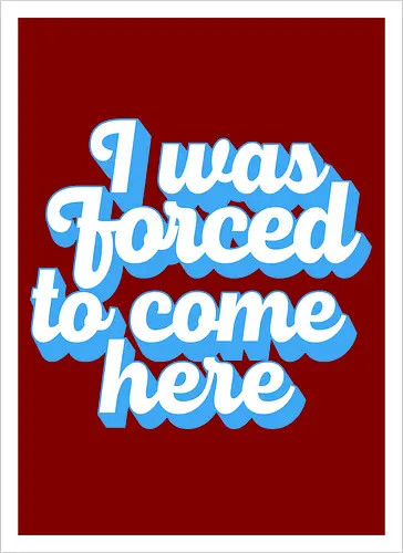 I was forced to come here