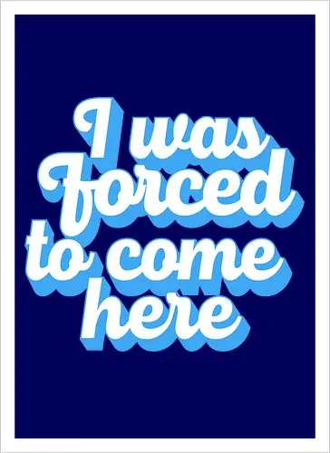 I was forced to come here