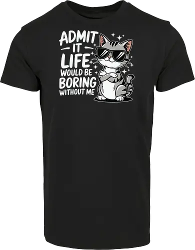 Admit it, life would be boring without me