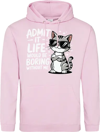 Admit it, life would be boring without me