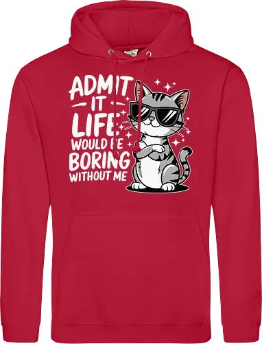 Admit it, life would be boring without me