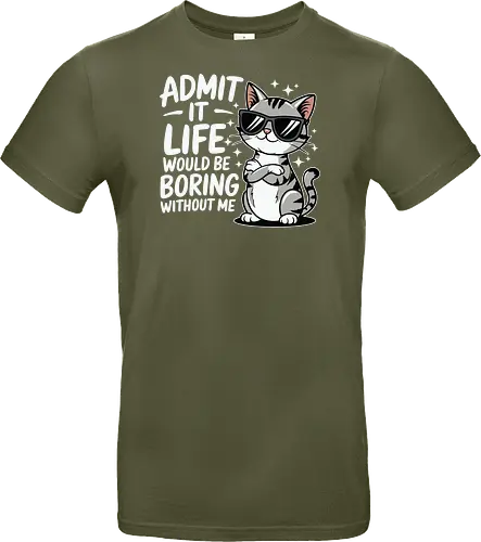 Admit it, life would be boring without me