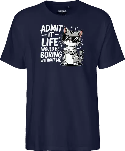 Admit it, life would be boring without me