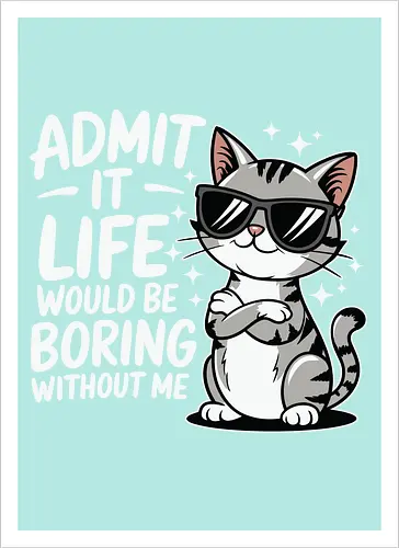 Admit it, life would be boring without me