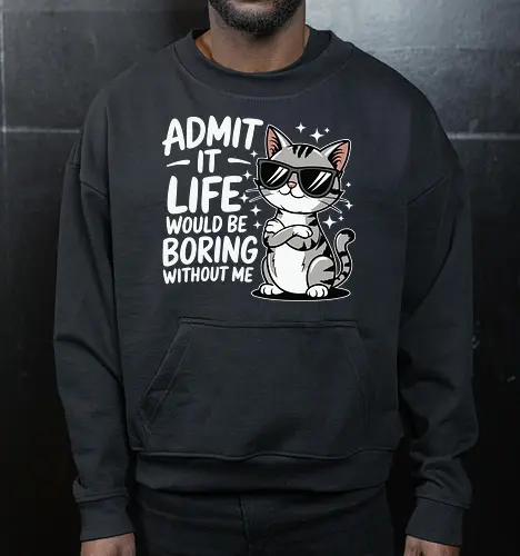 Admit it, life would be boring without me