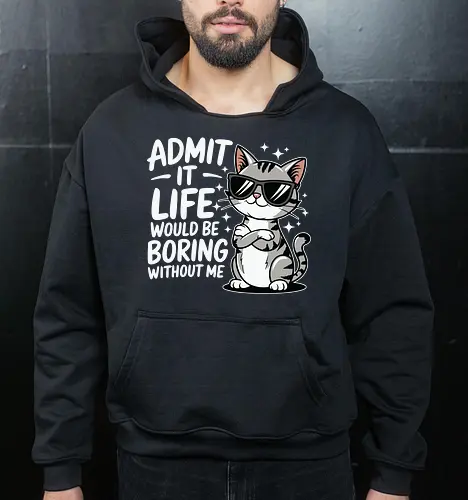 Admit it, life would be boring without me