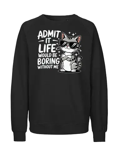 Admit it, life would be boring without me - cat, sunglasses, confident, humorous, illustration, text, charm, playful, attitude, sparkles - Fairtrade Sweatshirt