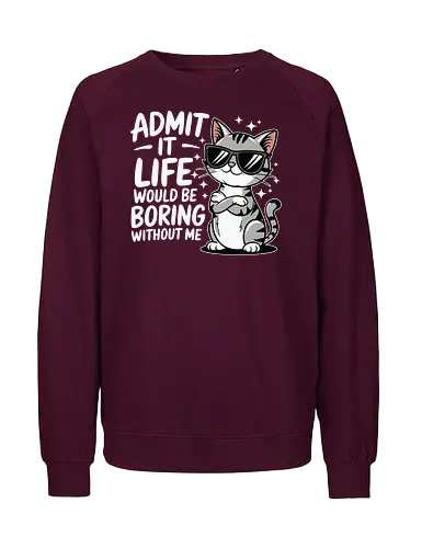 Admit it, life would be boring without me - cat, sunglasses, confident, humorous, illustration, text, charm, playful, attitude, sparkles - Fairtrade Sweatshirt