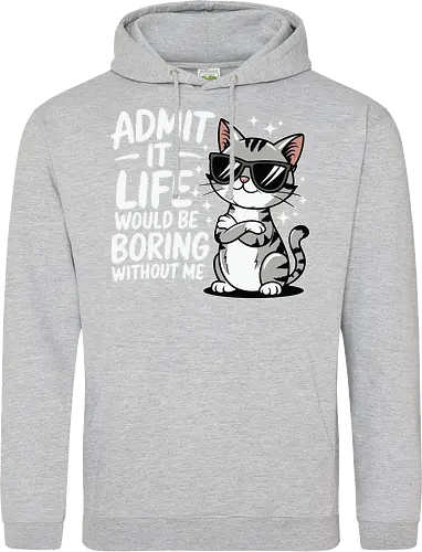 Admit it, life would be boring without me