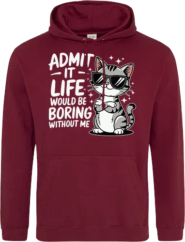 Admit it, life would be boring without me