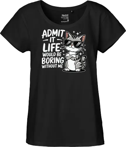 Admit it, life would be boring without me