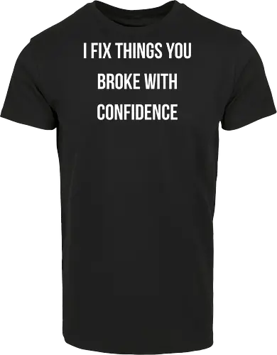 I fix things you broke with confidence
