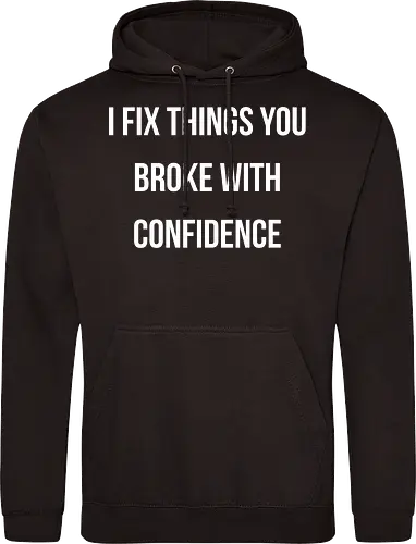 I fix things you broke with confidence