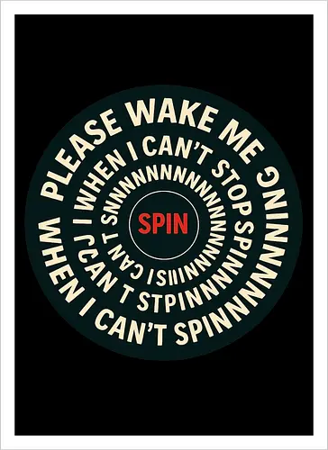Please wake me when I can’t stop spinning
