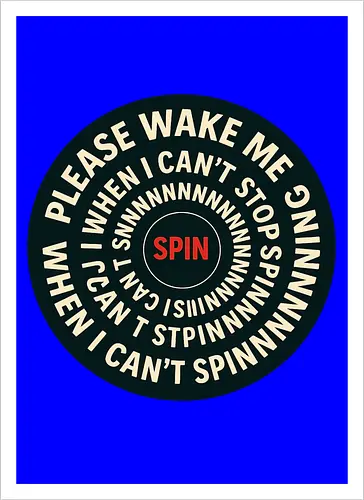 Please wake me when I can’t stop spinning