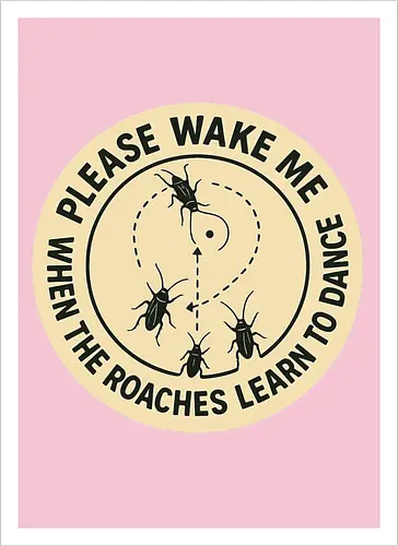 Please wake me when the roaches learn to dance