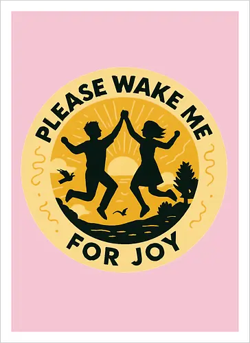 Please wake me for joy