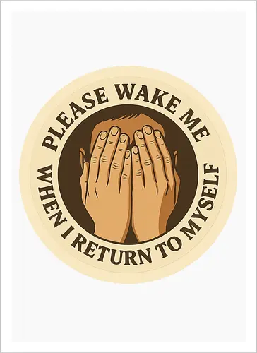 Please wake me when I return to myself