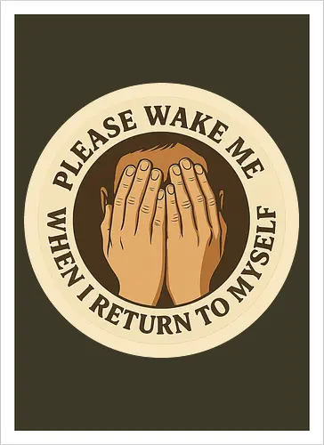 Please wake me when I return to myself