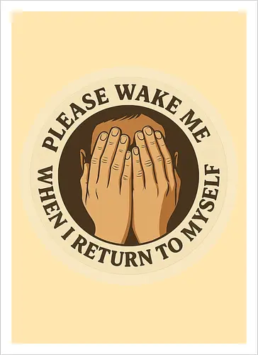Please wake me when I return to myself