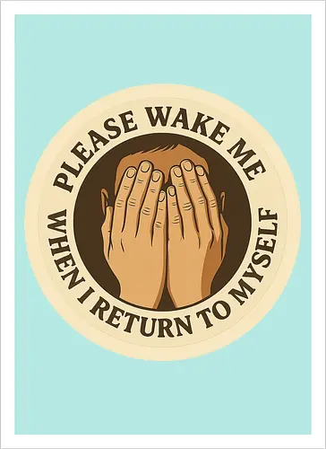Please wake me when I return to myself