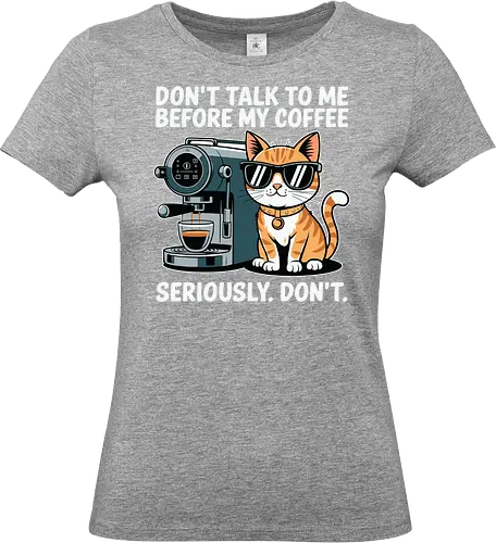 DON'T TALK TO ME BEFORE MY COFFEE SERIOUSLY. DON'T." - cat, sunglasses, coffee machine, humor, text, graphic design, coffee lover, attitude, pet, feline - Standard T-Shirt (Women)