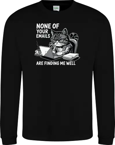None of your emails are finding me well