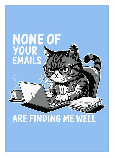 None of your emails are finding me well