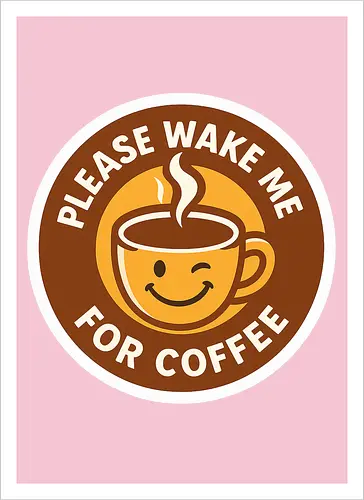 Please wake me for coffee