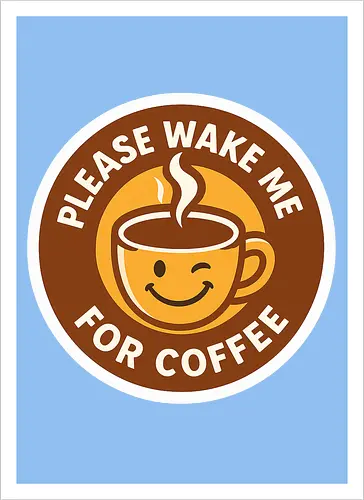 Please wake me for coffee