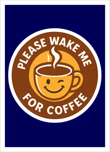 Please wake me for coffee