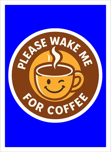 Please wake me for coffee