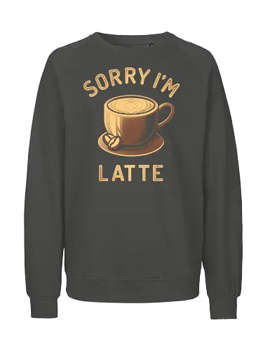 Sorry I'm Latte - coffee, caffeine, decaf, sarcasm, work life, black coffee, Anti Social, hate morning, dilligaf, idgaf, mind your business, introvert, anti human, anti people, internet meme, hilarious, vintage, retro, coffee lovers, coffee addict, depresso - Fairtrade Sweatshirt