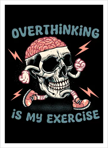 Over thinking is my exercise