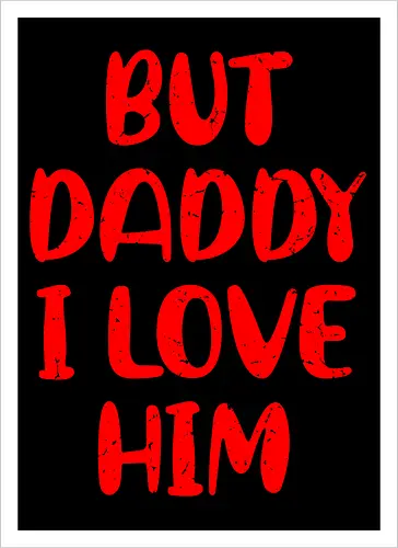 BUT DADDY I LOVE HIM